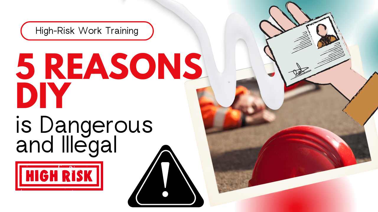 High-Risk Work Training, 5 Reasons DIY is Dangerous and Illegal