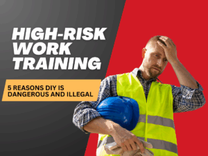 High-Risk Work Training 5 Reasons DIY is Dangerous and Illegal (1200 x 900 px)